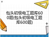 包头初级电工题库600题(包头初级电工题库600题)