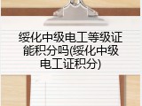 绥化中级电工等级证能积分吗(绥化中级电工证积分)