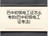 巴中初级电工证怎么考的(巴中初级电工证考法)