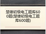 楚雄初级电工题库600题(楚雄初级电工题库600题)