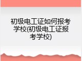 初级电工证如何报考学校(初级电工证报考学校)