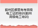 蓟州区哪里有考高级电工证的培训(蓟州高级电工培训)