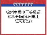徐州中级电工等级证能积分吗(徐州电工证可积分)