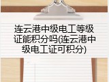 连云港中级电工等级证能积分吗(连云港中级电工证可积分)