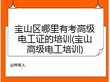 宝山区哪里有考高级电工证的培训(宝山高级电工培训)