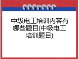 中级电工培训内容有哪些题目(中级电工培训题目)