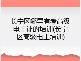 长宁区哪里有考高级电工证的培训(长宁区高级电工培训)