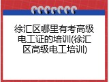 徐汇区哪里有考高级电工证的培训(徐汇区高级电工培训)