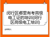 闵行区哪里有考高级电工证的培训(闵行区高级电工培训)