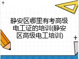 静安区哪里有考高级电工证的培训(静安区高级电工培训)