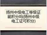扬州中级电工等级证能积分吗(扬州中级电工证可积分)