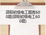 邵阳初级电工题库600题(邵阳初级电工600题)