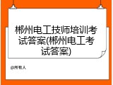 郴州电工技师培训考试答案(郴州电工考试答案)