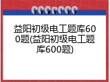 益阳初级电工题库600题(益阳初级电工题库600题)