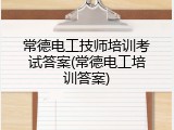 常德电工技师培训考试答案(常德电工培训答案)