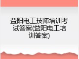 益阳电工技师培训考试答案(益阳电工培训答案)