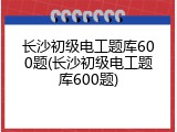 长沙初级电工题库600题(长沙初级电工题库600题)