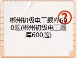 郴州初级电工题库600题(郴州初级电工题库600题)