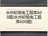 永州初级电工题库600题(永州初级电工题库600题)