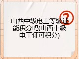 山西中级电工等级证能积分吗(山西中级电工证可积分)