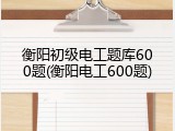 衡阳初级电工题库600题(衡阳电工600题)