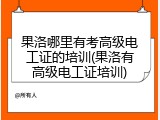 果洛哪里有考高级电工证的培训(果洛有高级电工证培训)