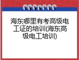 海东哪里有考高级电工证的培训(海东高级电工培训)