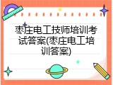 枣庄电工技师培训考试答案(枣庄电工培训答案)