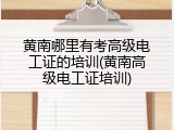 黄南哪里有考高级电工证的培训(黄南高级电工证培训)