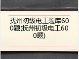 抚州初级电工题库600题(抚州初级电工600题)