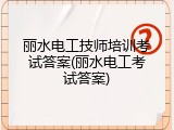 丽水电工技师培训考试答案(丽水电工考试答案)