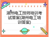 湖州电工技师培训考试答案(湖州电工培训答案)