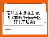 南开区中级电工培训机构哪家好(南开区好电工培训)