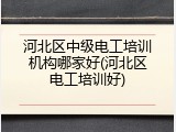 河北区中级电工培训机构哪家好(河北区电工培训好)