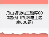 舟山初级电工题库600题(舟山初级电工题库600题)