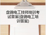 盘锦电工技师培训考试答案(盘锦电工培训答案)