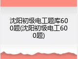 沈阳初级电工题库600题(沈阳初级电工600题)