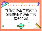 鞍山初级电工题库600题(鞍山初级电工题库600题)