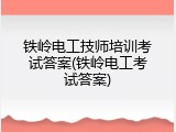 铁岭电工技师培训考试答案(铁岭电工考试答案)