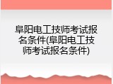 阜阳电工技师考试报名条件(阜阳电工技师考试报名条件)