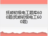 抚顺初级电工题库600题(抚顺初级电工600题)