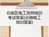 北碚区电工技师培训考试答案(北碚电工培训答案)