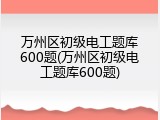 万州区初级电工题库600题(万州区初级电工题库600题)