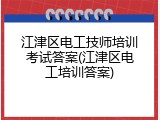 江津区电工技师培训考试答案(江津区电工培训答案)