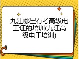 九江哪里有考高级电工证的培训(九江高级电工培训)