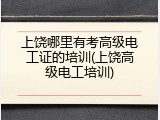 上饶哪里有考高级电工证的培训(上饶高级电工培训)