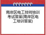 南岸区电工技师培训考试答案(南岸区电工培训答案)