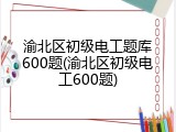 渝北区初级电工题库600题(渝北区初级电工600题)