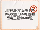 沙坪坝区初级电工题库600题(沙坪坝区初级电工题库600题)