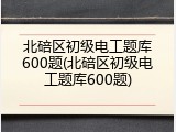 北碚区初级电工题库600题(北碚区初级电工题库600题)